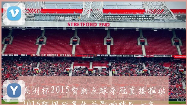 美洲杯2015智利点球夺冠直接推动2016阿根廷复仇并影响球队士气