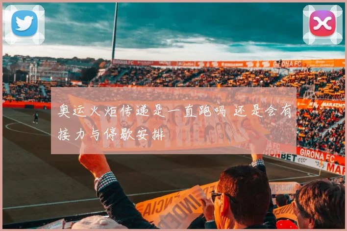 奥运火炬传递是一直跑吗 还是会有接力与停歇安排