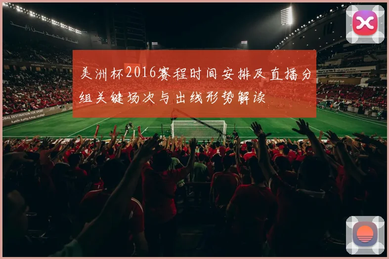美洲杯2016赛程时间安排及直播分组关键场次与出线形势解读