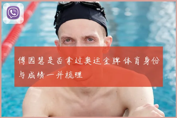 傅园慧是否拿过奥运金牌 体育身份与成绩一并梳理