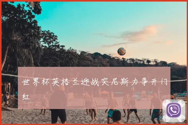 世界杯英格兰迎战突尼斯力争开门红