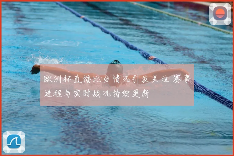 欧洲杯直播比分情况引发关注 赛事进程与实时战况持续更新