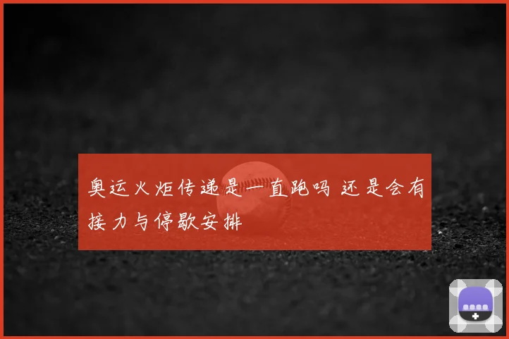 奥运火炬传递是一直跑吗 还是会有接力与停歇安排