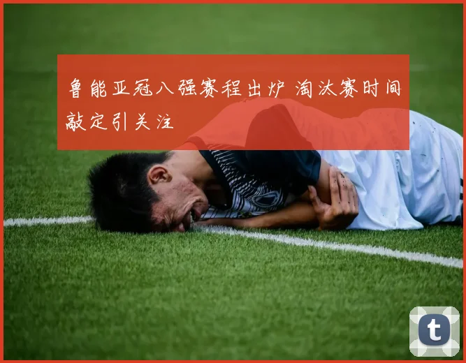 鲁能亚冠八强赛程出炉 淘汰赛时间敲定引关注