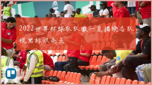 2022世界杯球队队徽一览揭晓各队视觉标识亮点