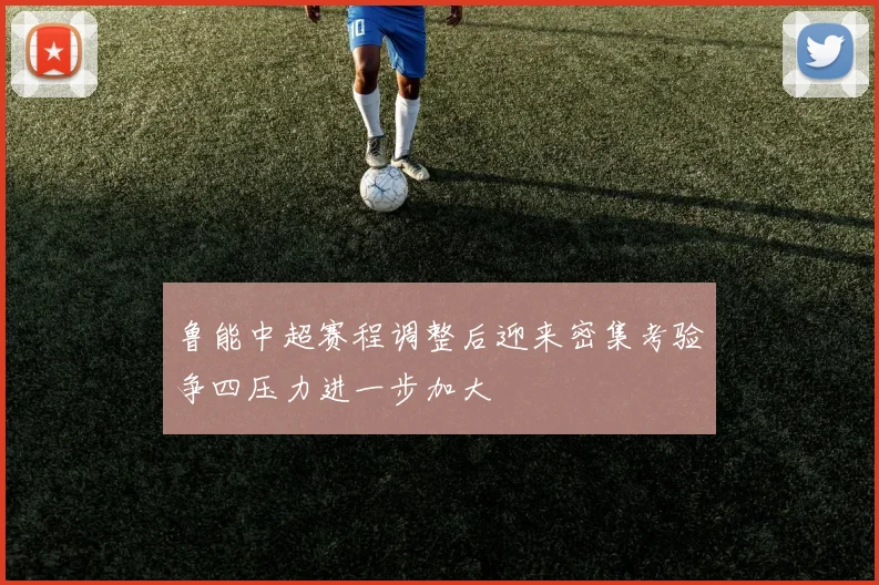 鲁能中超赛程调整后迎来密集考验争四压力进一步加大