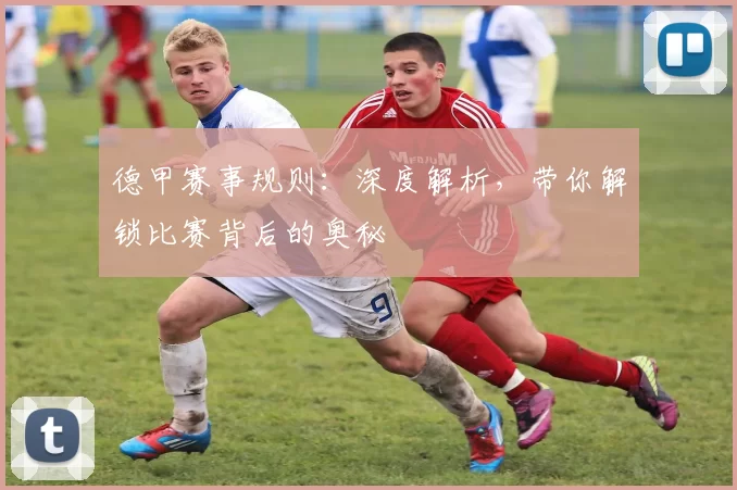 德甲赛事规则:深度解析,带你解锁比赛背后的奥秘