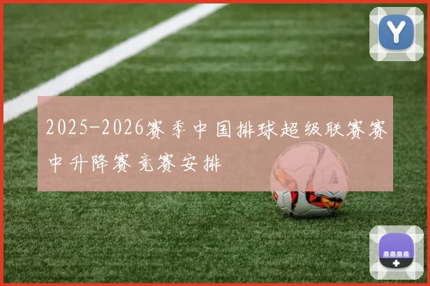 2025-2026赛季中国排球超级联赛赛中升降赛竞赛安排