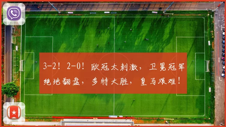 3-2!2-0!欧冠太刺激,卫冕冠军绝地翻盘,多特大胜,皇马艰难!