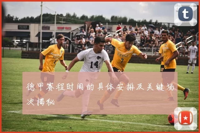 德甲赛程时间的具体安排及关键场次揭秘