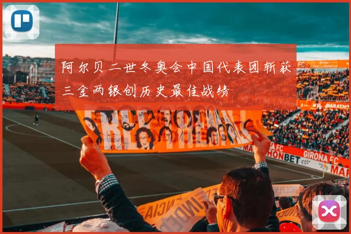 阿尔贝二世冬奥会中国代表团斩获三金两银创历史最佳战绩