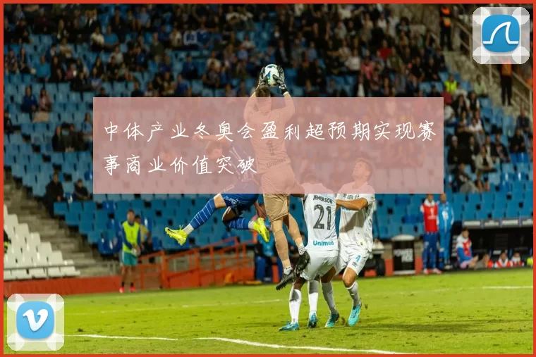 中体产业冬奥会盈利超预期实现赛事商业价值突破