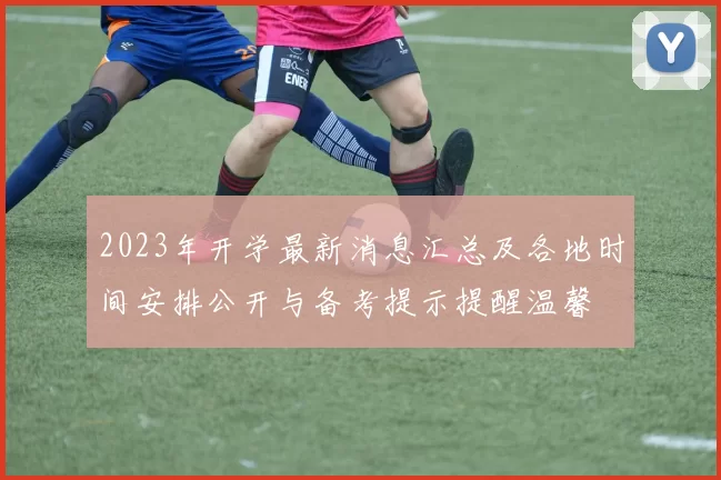 2023年开学最新消息汇总及各地时间安排公开与备考提示提醒温馨