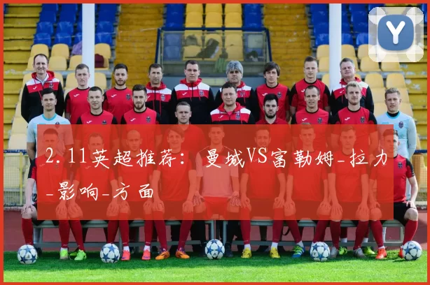 2.11英超推荐：曼城VS富勒姆_拉力_影响_方面