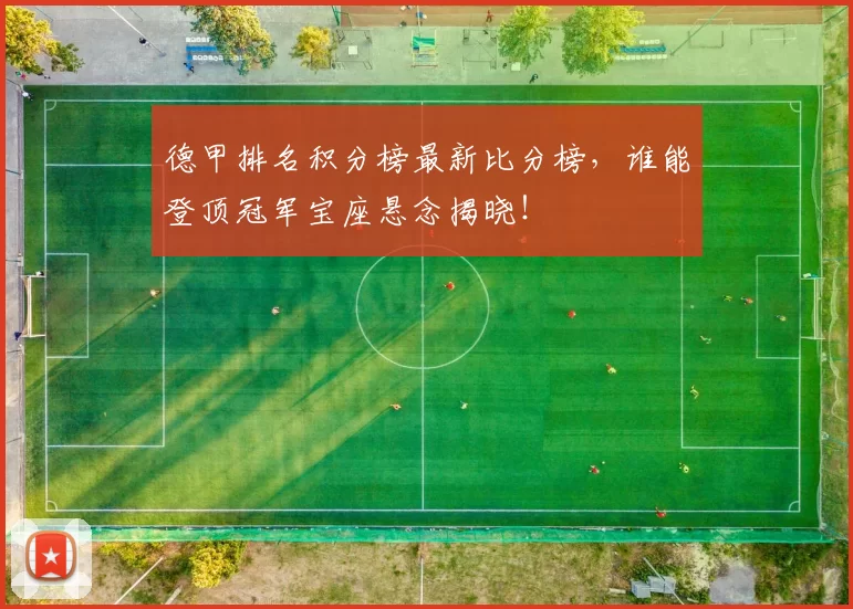 德甲排名积分榜最新比分榜,谁能登顶冠军宝座悬念揭晓!