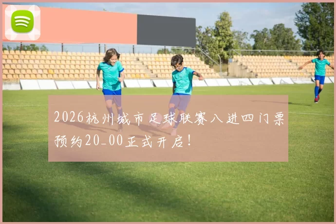 2026杭州城市足球联赛八进四门票预约20_00正式开启！