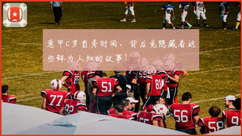 意甲c罗首秀时间,背后竟隐藏着这些鲜为人知的故事!