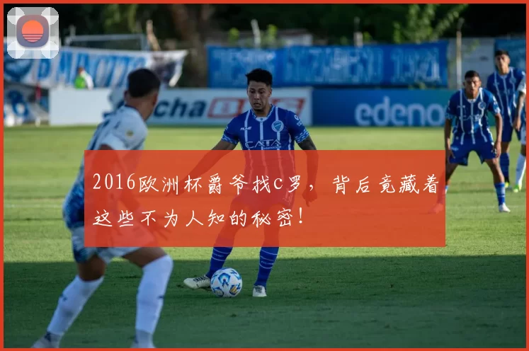 2016欧洲杯爵爷找c罗,背后竟藏着这些不为人知的秘密!