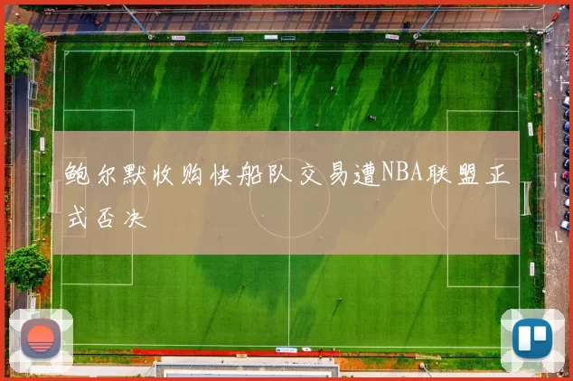 鲍尔默收购快船队交易遭NBA联盟正式否决