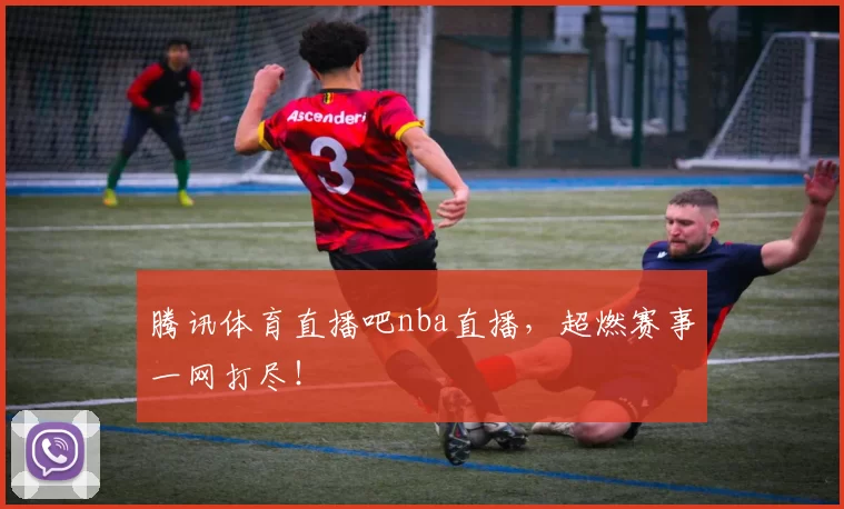 腾讯体育直播吧nba直播，超燃赛事一网打尽！