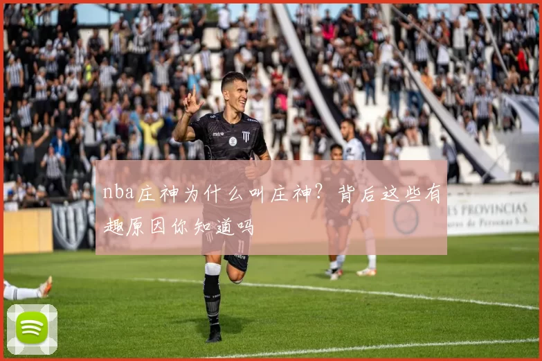 nba庄神为什么叫庄神？背后这些有趣原因你知道吗