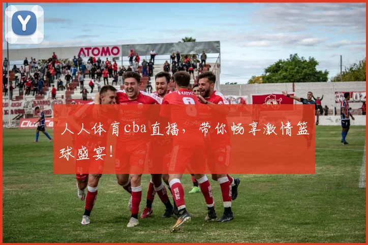 人人体育cba直播,带你畅享激情篮球盛宴!