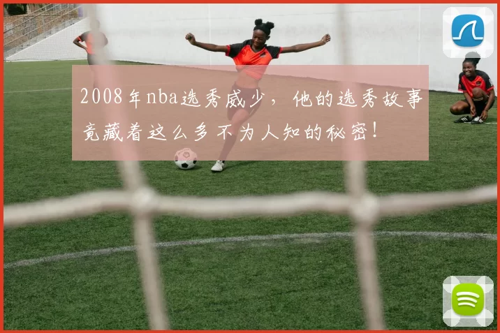 2008年nba选秀威少，他的选秀故事竟藏着这么多不为人知的秘密！