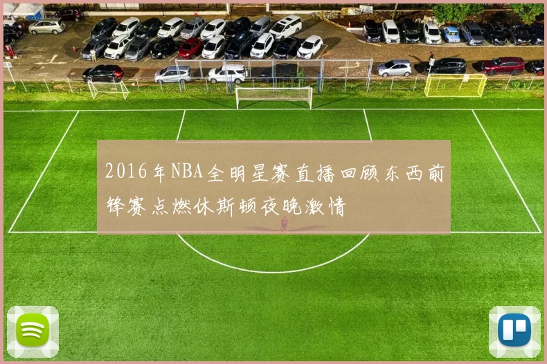 2016年NBA全明星赛直播回顾东西前锋赛点燃休斯顿夜晚激情