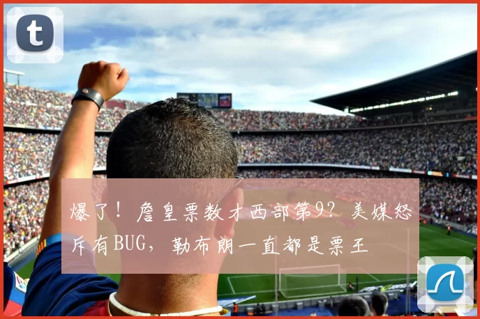 爆了！詹皇票数才西部第9？美媒怒斥有BUG，勒布朗一直都是票王