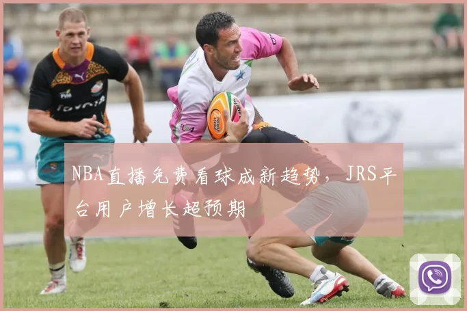 NBA直播免费看球成新趋势,JRS平台用户增长超预期