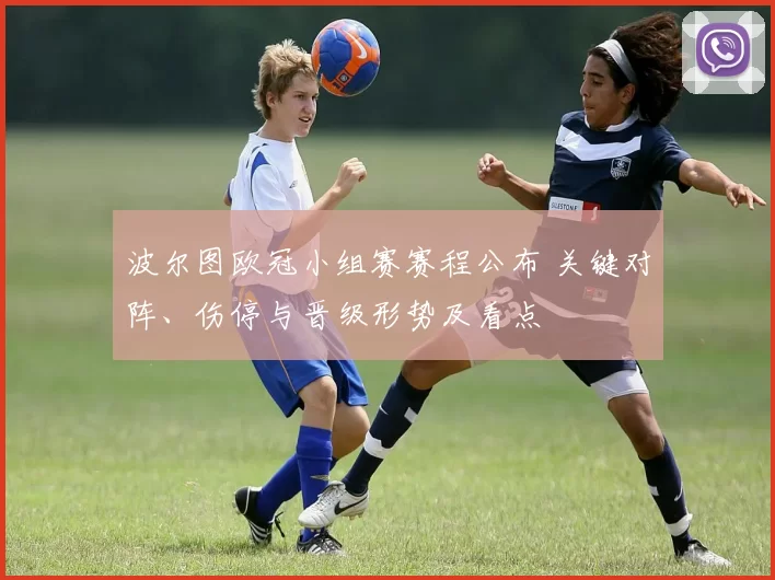 波尔图欧冠小组赛赛程公布 关键对阵、伤停与晋级形势及看点